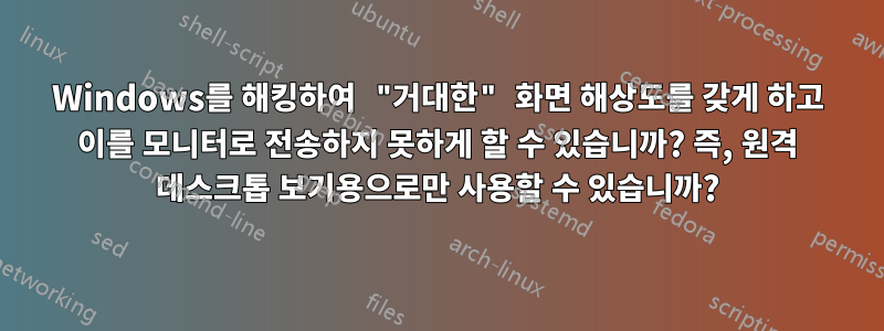 Windows를 해킹하여 "거대한" 화면 해상도를 갖게 하고 이를 모니터로 전송하지 못하게 할 수 있습니까? 즉, 원격 데스크톱 보기용으로만 사용할 수 있습니까?