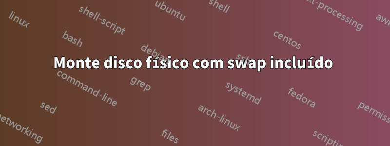 Monte disco físico com swap incluído