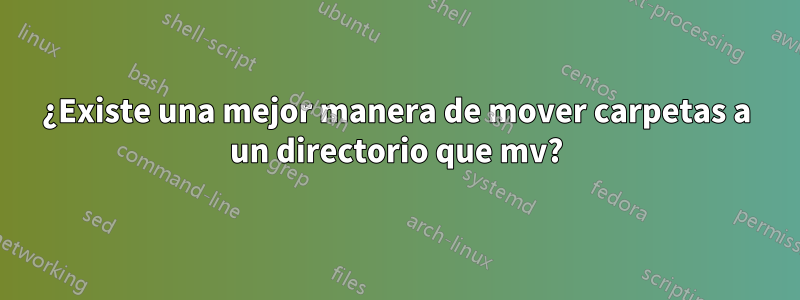 ¿Existe una mejor manera de mover carpetas a un directorio que mv?