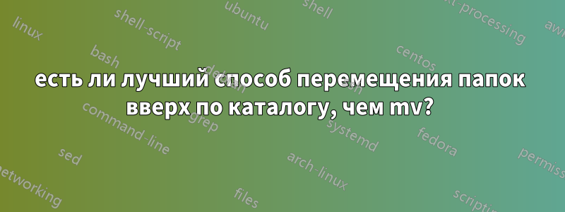 есть ли лучший способ перемещения папок вверх по каталогу, чем mv?