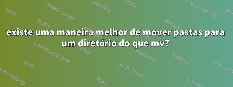 existe uma maneira melhor de mover pastas para um diretório do que mv?