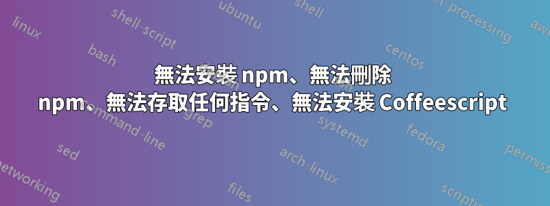 無法安裝 npm、無法刪除 npm、無法存取任何指令、無法安裝 Coffeescript