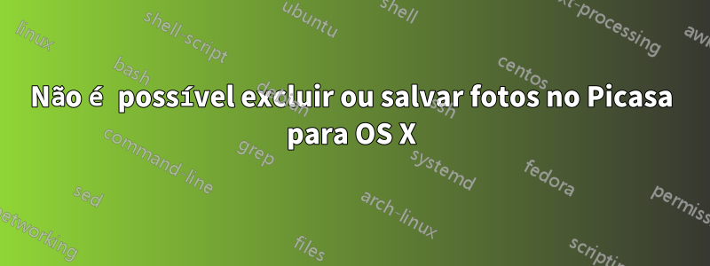 Não é possível excluir ou salvar fotos no Picasa para OS X