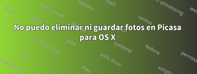 No puedo eliminar ni guardar fotos en Picasa para OS X