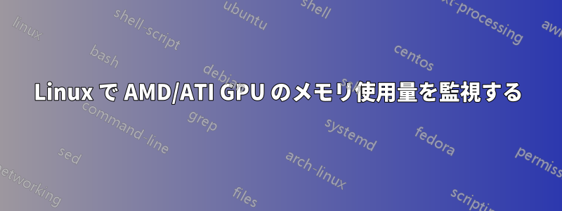 Linux で AMD/ATI GPU のメモリ使用量を監視する