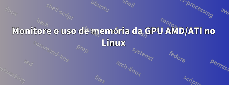 Monitore o uso de memória da GPU AMD/ATI no Linux