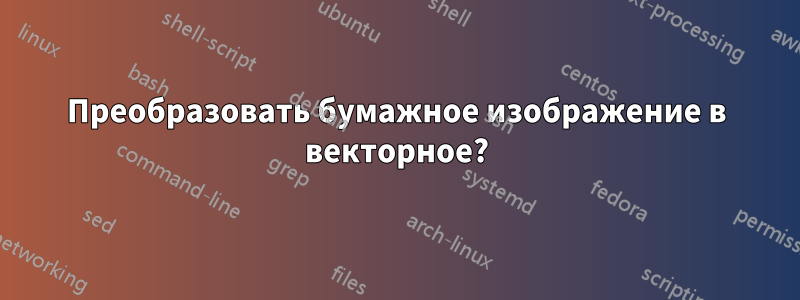 Преобразовать бумажное изображение в векторное?