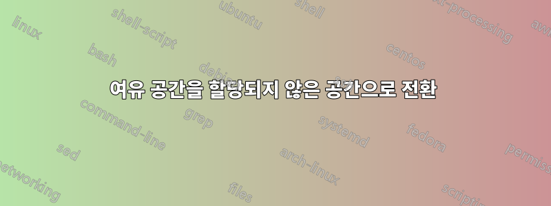 여유 공간을 할당되지 않은 공간으로 전환