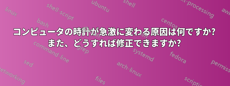 コンピュータの時計が急激に変わる原因は何ですか? また、どうすれば修正できますか?