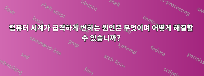 컴퓨터 시계가 급격하게 변하는 원인은 무엇이며 어떻게 해결할 수 있습니까?