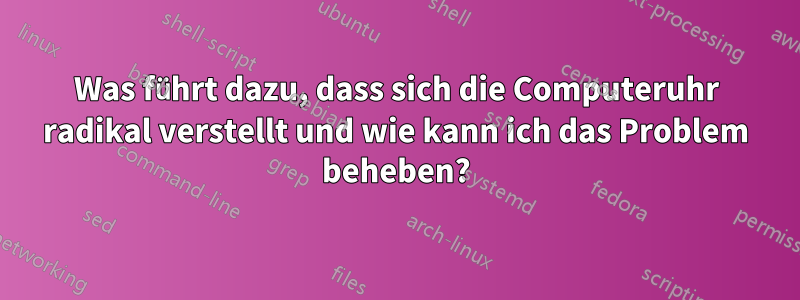 Was führt dazu, dass sich die Computeruhr radikal verstellt und wie kann ich das Problem beheben?