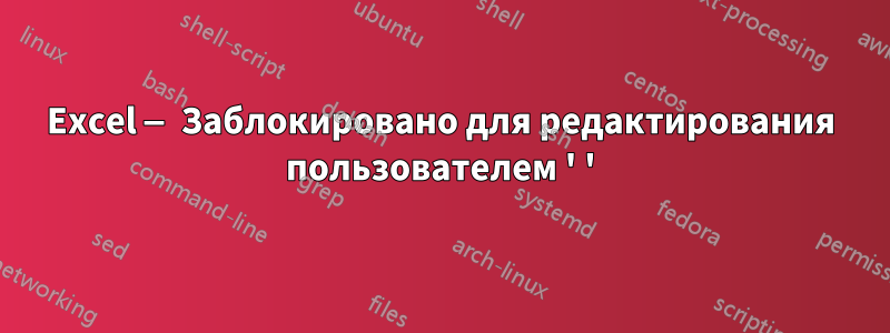 Excel — Заблокировано для редактирования пользователем ' '