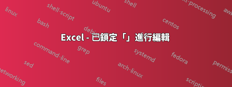 Excel - 已鎖定「」進行編輯