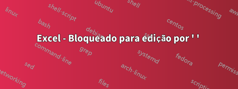 Excel - Bloqueado para edição por ' '