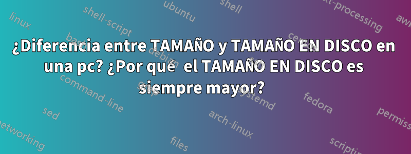 ¿Diferencia entre TAMAÑO y TAMAÑO EN DISCO en una pc? ¿Por qué el TAMAÑO EN DISCO es siempre mayor? 