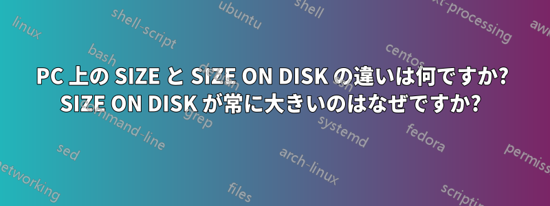 PC 上の SIZE と SIZE ON DISK の違いは何ですか? SIZE ON DISK が常に大きいのはなぜですか? 