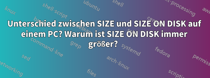 Unterschied zwischen SIZE und SIZE ON DISK auf einem PC? Warum ist SIZE ON DISK immer größer? 