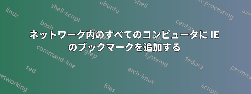 ネットワーク内のすべてのコンピュータに IE のブックマークを追加する