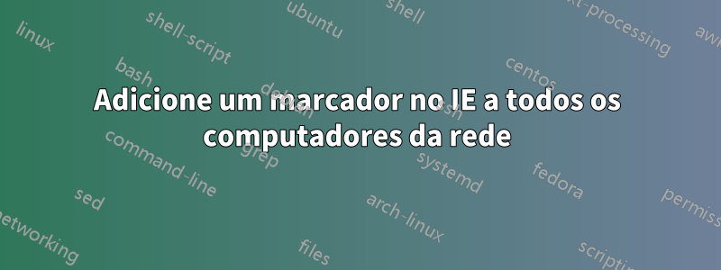 Adicione um marcador no IE a todos os computadores da rede