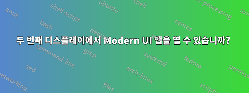 두 번째 디스플레이에서 Modern UI 앱을 열 수 있습니까?