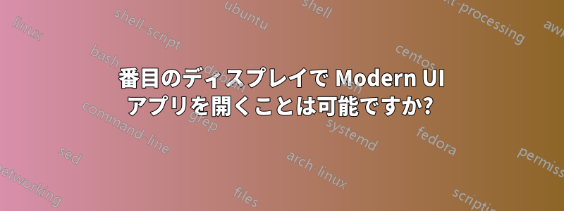 2 番目のディスプレイで Modern UI アプリを開くことは可能ですか?