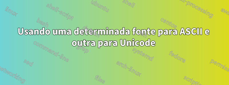 Usando uma determinada fonte para ASCII e outra para Unicode