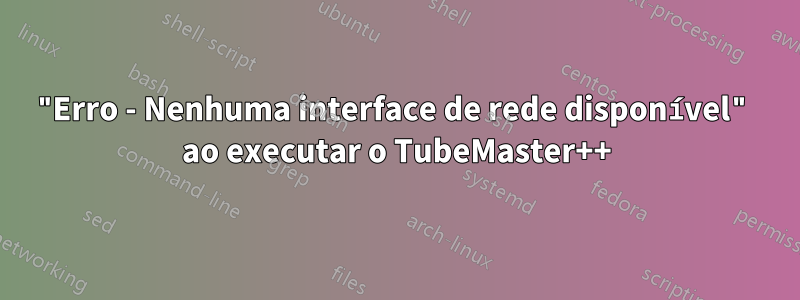 "Erro - Nenhuma interface de rede disponível" ao executar o TubeMaster++