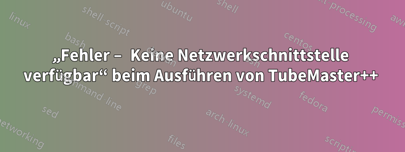 „Fehler – Keine Netzwerkschnittstelle verfügbar“ beim Ausführen von TubeMaster++