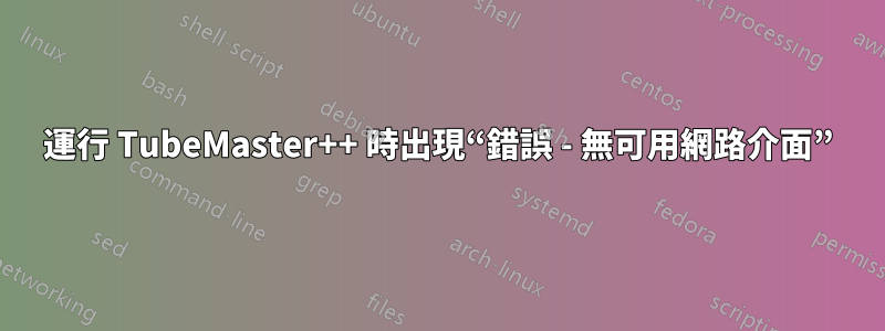 運行 TubeMaster++ 時出現“錯誤 - 無可用網路介面”