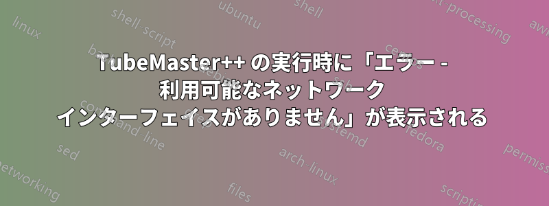 TubeMaster++ の実行時に「エラー - 利用可能なネットワーク インターフェイスがありません」が表示される