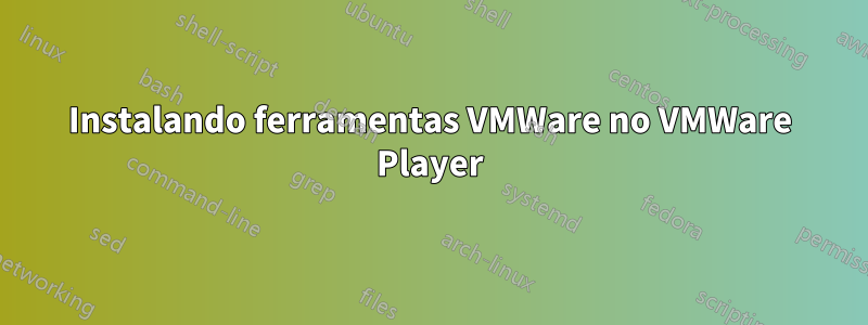 Instalando ferramentas VMWare no VMWare Player