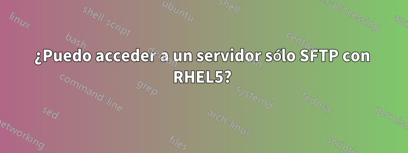 ¿Puedo acceder a un servidor sólo SFTP con RHEL5?