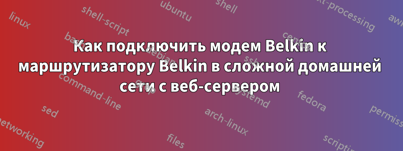 Как подключить модем Belkin к маршрутизатору Belkin в сложной домашней сети с веб-сервером