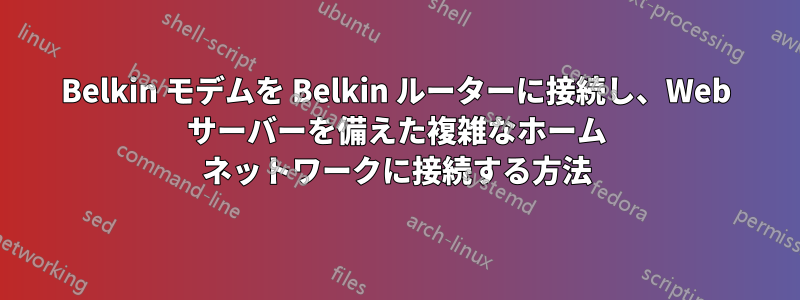 Belkin モデムを Belkin ルーターに接続し、Web サーバーを備えた複雑なホーム ネットワークに接続する方法