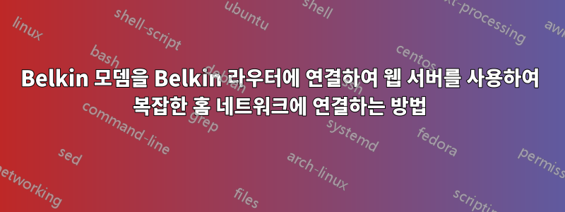 Belkin 모뎀을 Belkin 라우터에 연결하여 웹 서버를 사용하여 복잡한 홈 네트워크에 연결하는 방법