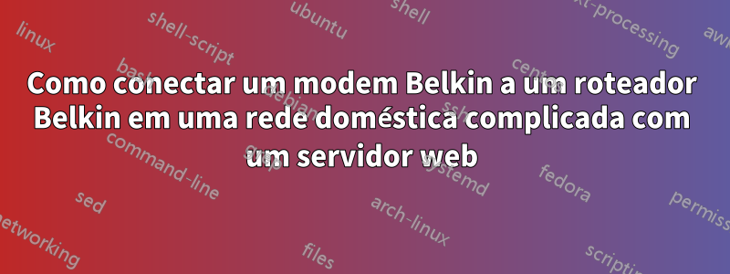 Como conectar um modem Belkin a um roteador Belkin em uma rede doméstica complicada com um servidor web