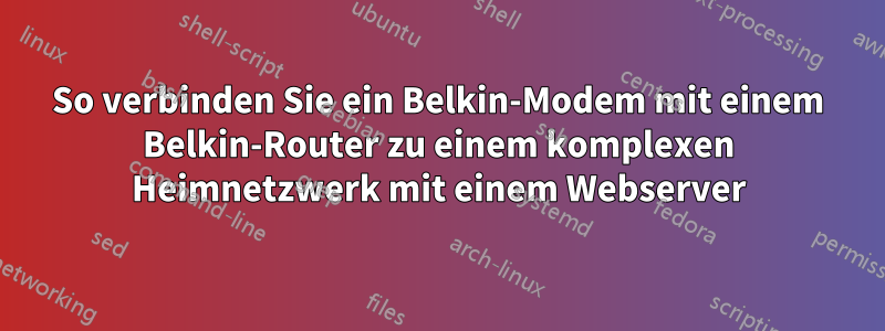 So verbinden Sie ein Belkin-Modem mit einem Belkin-Router zu einem komplexen Heimnetzwerk mit einem Webserver