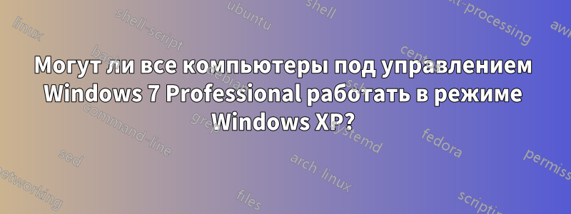 Могут ли все компьютеры под управлением Windows 7 Professional работать в режиме Windows XP?