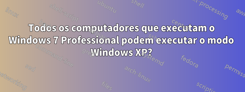 Todos os computadores que executam o Windows 7 Professional podem executar o modo Windows XP?