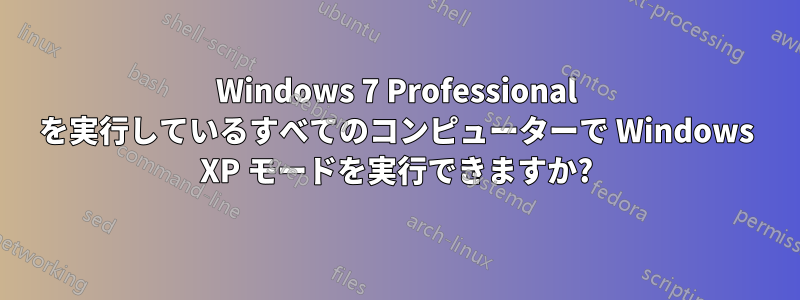 Windows 7 Professional を実行しているすべてのコンピューターで Windows XP モードを実行できますか?