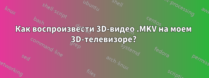 Как воспроизвести 3D-видео .MKV на моем 3D-телевизоре?