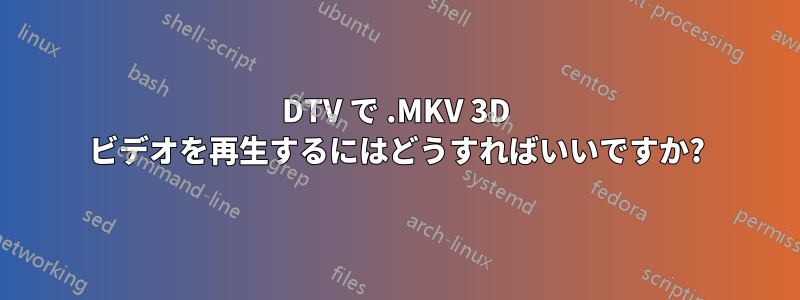 3DTV で .MKV 3D ビデオを再生するにはどうすればいいですか?