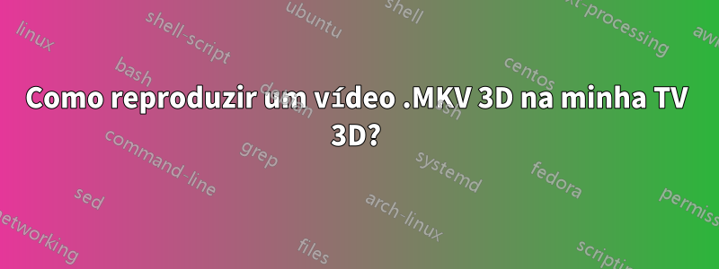 Como reproduzir um vídeo .MKV 3D na minha TV 3D?