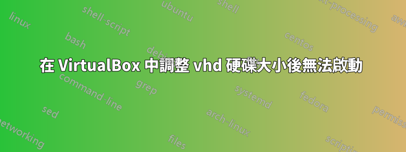 在 VirtualBox 中調整 vhd 硬碟大小後無法啟動