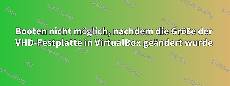 Booten nicht möglich, nachdem die Größe der VHD-Festplatte in VirtualBox geändert wurde