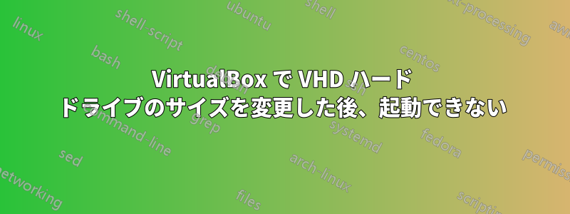 VirtualBox で VHD ハード ドライブのサイズを変更した後、起動できない