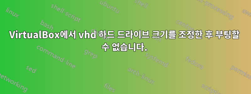 VirtualBox에서 vhd 하드 드라이브 크기를 조정한 후 부팅할 수 없습니다.