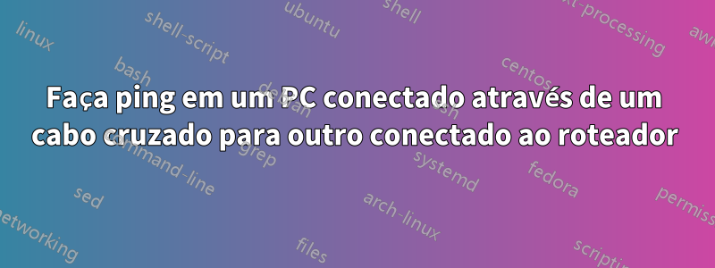 Faça ping em um PC conectado através de um cabo cruzado para outro conectado ao roteador