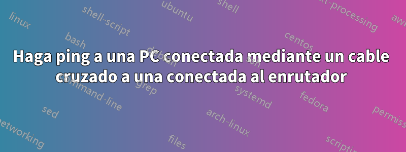 Haga ping a una PC conectada mediante un cable cruzado a una conectada al enrutador