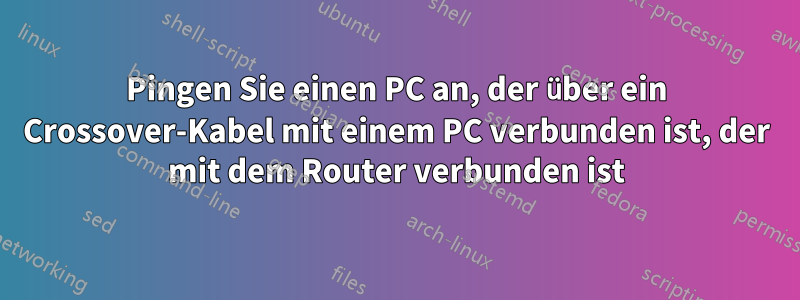 Pingen Sie einen PC an, der über ein Crossover-Kabel mit einem PC verbunden ist, der mit dem Router verbunden ist